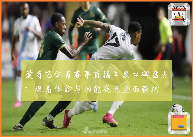 爱奇艺体育赛事直播年度口碑盘点：观看体验与功能亮点全面解析