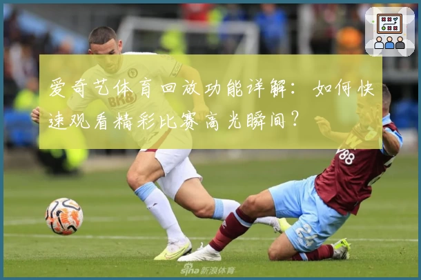 爱奇艺体育回放功能详解：如何快速观看精彩比赛高光瞬间？