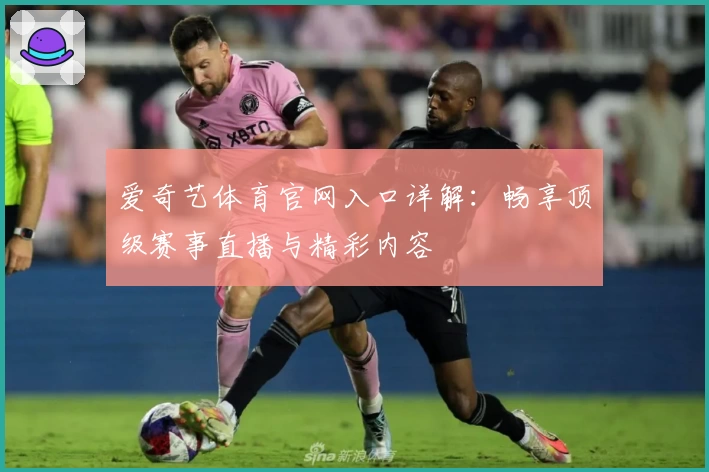 爱奇艺体育官网入口详解：畅享顶级赛事直播与精彩内容
