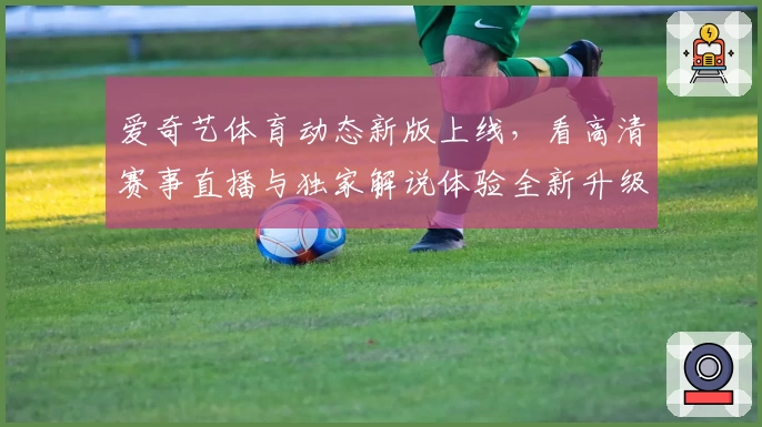 爱奇艺体育动态新版上线，看高清赛事直播与独家解说体验全新升级