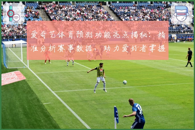 爱奇艺体育预测功能亮点揭秘：精准分析赛事数据，助力爱好者掌握比赛动态