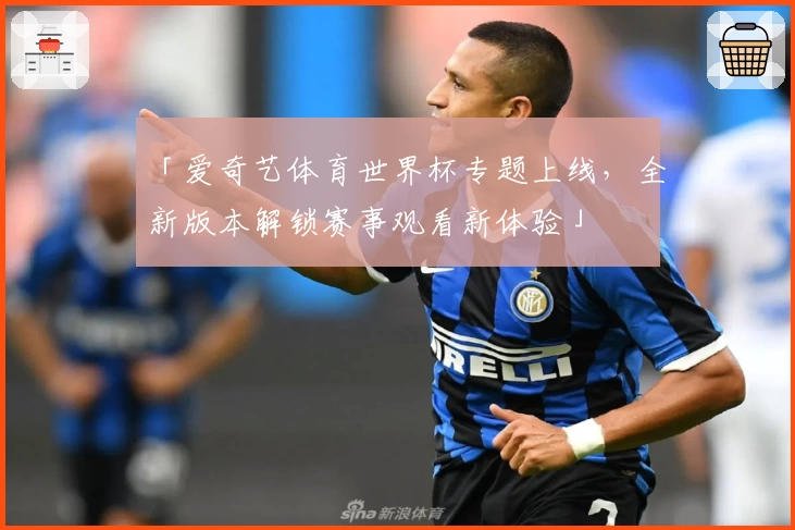 「爱奇艺体育世界杯专题上线，全新版本解锁赛事观看新体验」