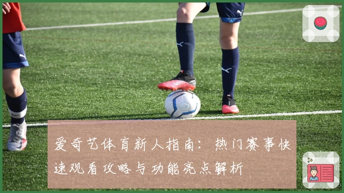 爱奇艺体育新人指南：热门赛事快速观看攻略与功能亮点解析