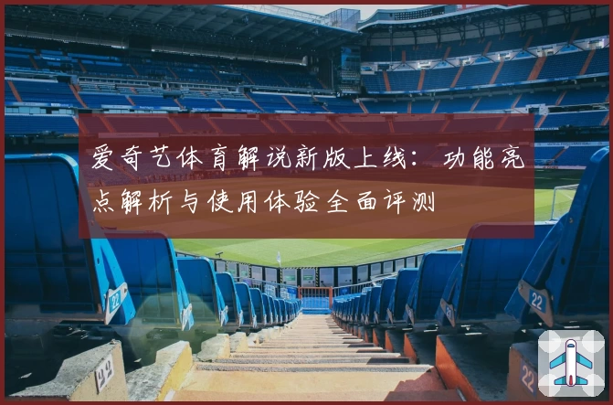 爱奇艺体育解说新版上线：功能亮点解析与使用体验全面评测