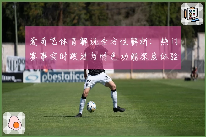 爱奇艺体育解说全方位解析：热门赛事实时跟进与特色功能深度体验