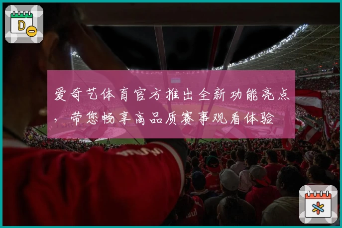 爱奇艺体育官方推出全新功能亮点，带您畅享高品质赛事观看体验