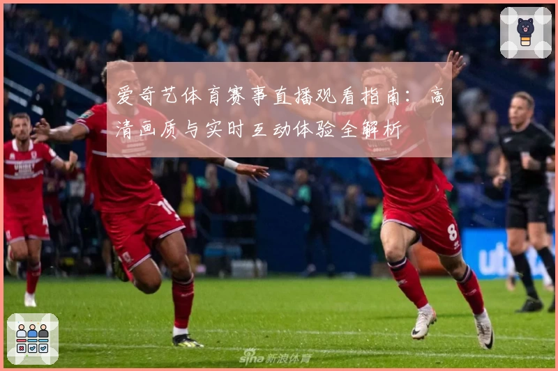 爱奇艺体育赛事直播观看指南：高清画质与实时互动体验全解析