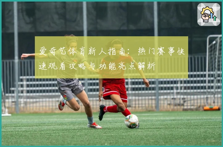 爱奇艺体育新人指南：热门赛事快速观看攻略与功能亮点解析