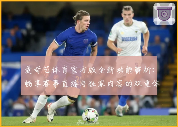 爱奇艺体育官方版全新功能解析：畅享赛事直播与独家内容的双重体验