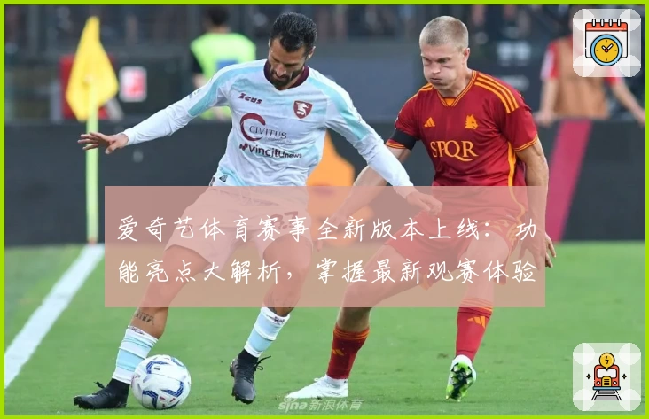 爱奇艺体育赛事全新版本上线：功能亮点大解析，掌握最新观赛体验专项指南