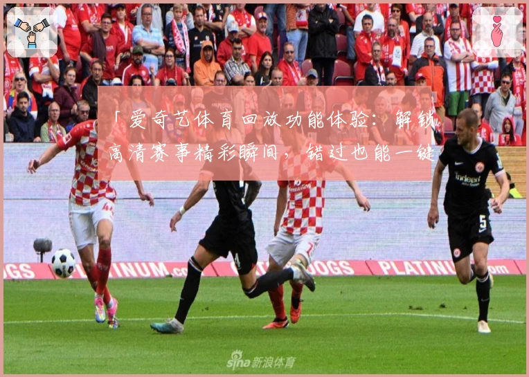 「爱奇艺体育回放功能体验：解锁高清赛事精彩瞬间，错过也能一键重温」