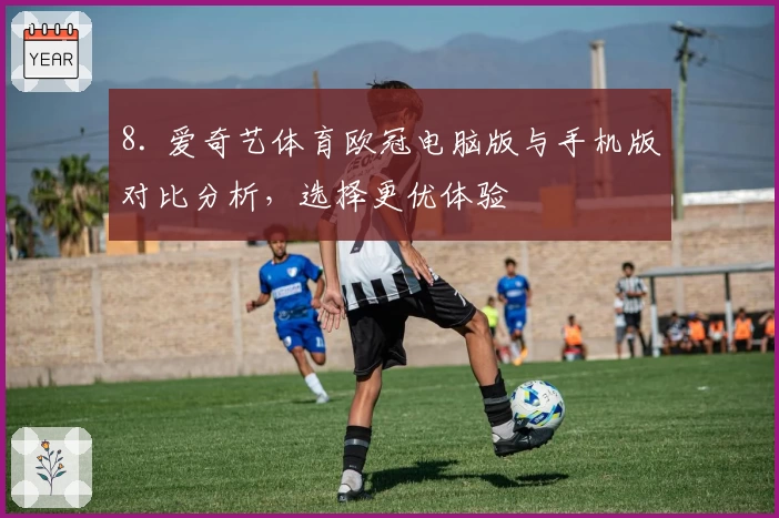 8. 爱奇艺体育欧冠电脑版与手机版对比分析，选择更优体验