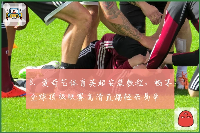 8. 爱奇艺体育英超安装教程,畅享全球顶级联赛高清直播轻而易举