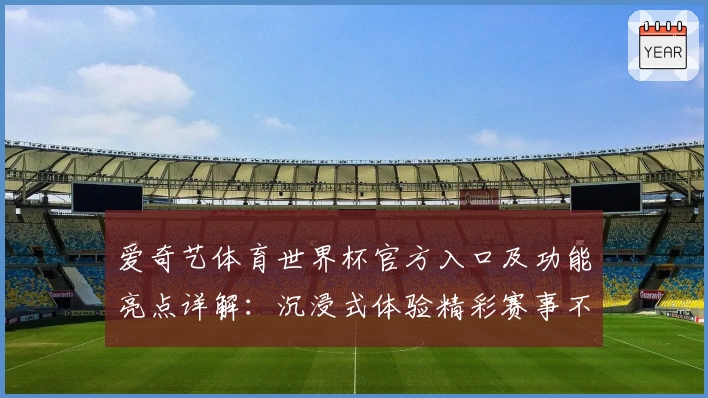 爱奇艺体育世界杯官方入口及功能亮点详解：沉浸式体验精彩赛事不容错过
