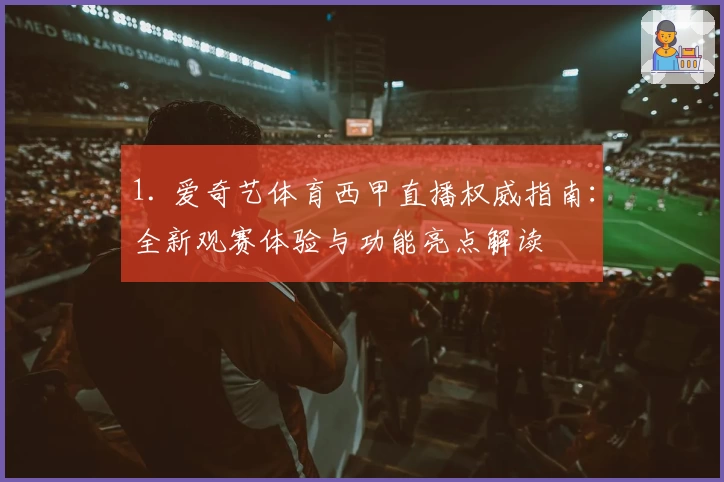 1. 爱奇艺体育西甲直播权威指南：全新观赛体验与功能亮点解读