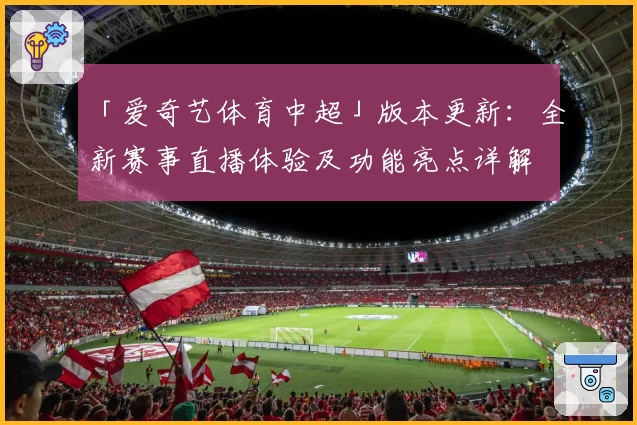 「爱奇艺体育中超」版本更新：全新赛事直播体验及功能亮点详解
