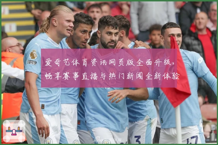 爱奇艺体育资讯网页版全面升级，畅享赛事直播与热门新闻全新体验