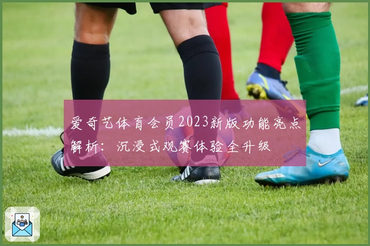 爱奇艺体育会员2023新版功能亮点解析：沉浸式观赛体验全升级