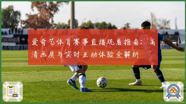 爱奇艺体育赛事直播观看指南：高清画质与实时互动体验全解析