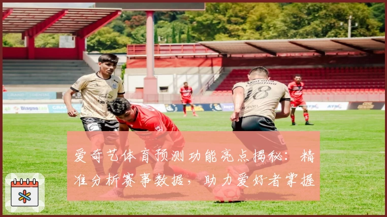 爱奇艺体育预测功能亮点揭秘：精准分析赛事数据，助力爱好者掌握比赛动态