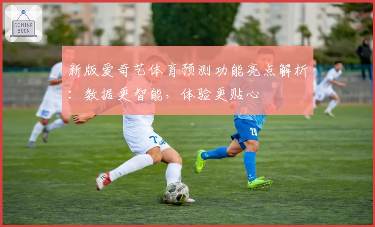 新版爱奇艺体育预测功能亮点解析:数据更智能,体验更贴心