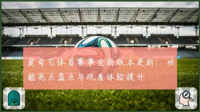 爱奇艺体育赛事全新版本更新：功能亮点盘点与观看体验提升