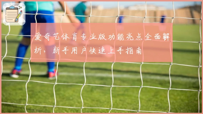 爱奇艺体育专业版功能亮点全面解析,新手用户快速上手指南