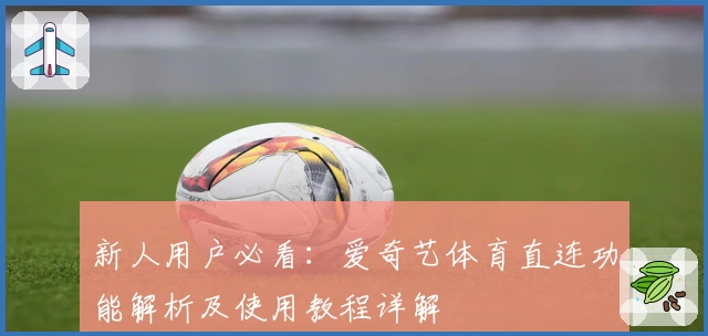 新人用户必看：爱奇艺体育直连功能解析及使用教程详解