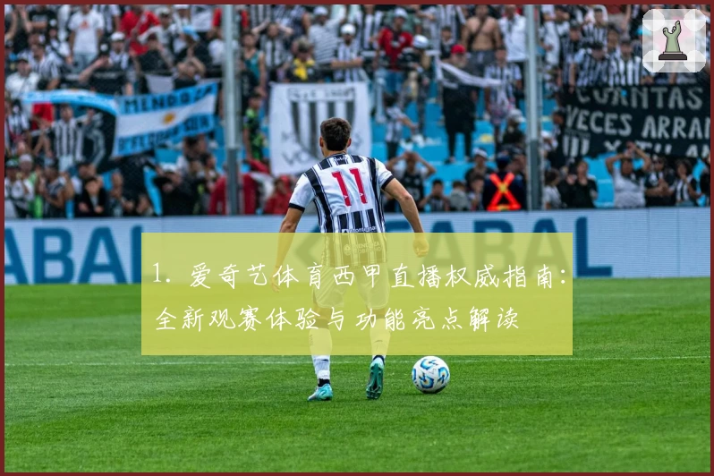 1. 爱奇艺体育西甲直播权威指南：全新观赛体验与功能亮点解读