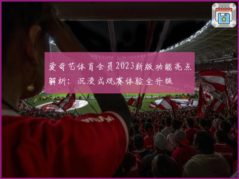 爱奇艺体育会员2023新版功能亮点解析:沉浸式观赛体验全升级