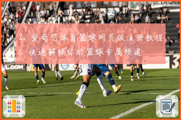 2. 爱奇艺体育篮球网页版注册教程：快速解锁你的篮球专属频道