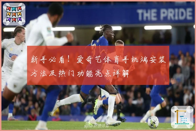 新手必看！爱奇艺体育手机端安装方法及热门功能亮点详解