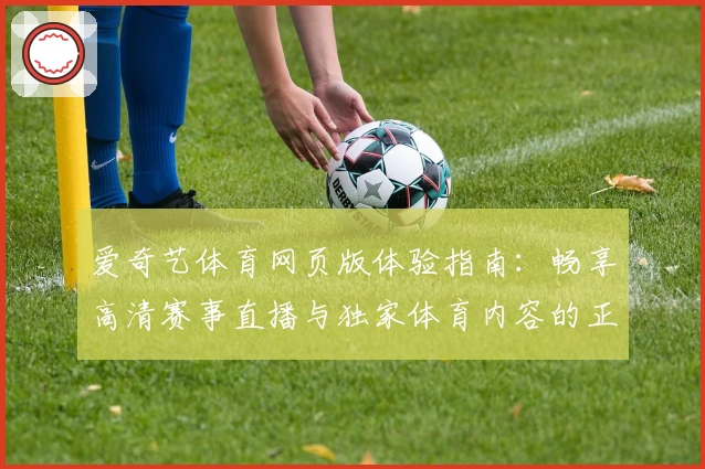 爱奇艺体育网页版体验指南：畅享高清赛事直播与独家体育内容的正确打开方式