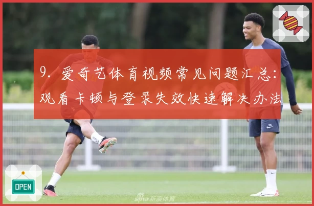 9. 爱奇艺体育视频常见问题汇总：观看卡顿与登录失效快速解决办法